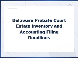 Delaware Probate Inventory & Accounting Deadlines