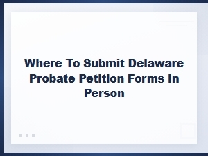 Delaware Probate Petition: Where to File in Person