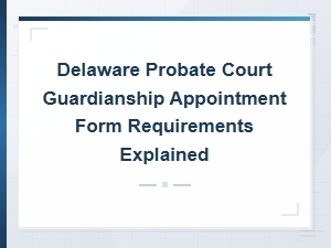 Delaware Probate Court Guardianship Form Requirements