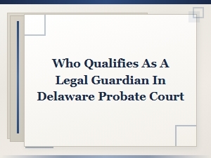 Delaware Legal Guardian Qualifications for Probate Court