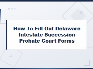 How to Complete Delaware Intestate Succession Forms